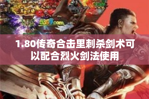 1.80传奇合击里刺杀剑术可以配合烈火剑法使用-图1