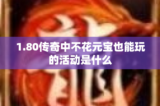1.80传奇中不花元宝也能玩的活动是什么