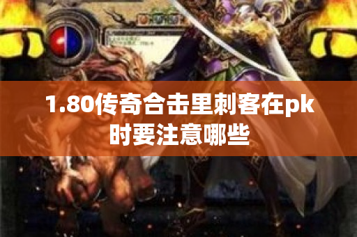 1.80传奇合击里刺客在pk时要注意哪些