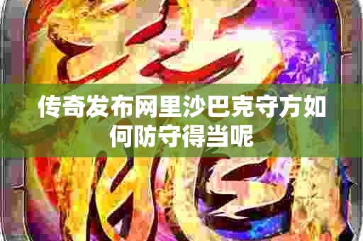 传奇发布网里沙巴克守方如何防守得当呢-图1