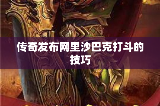 传奇发布网里沙巴克打斗的技巧