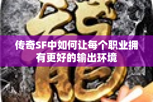 传奇SF中如何让每个职业拥有更好的输出环境