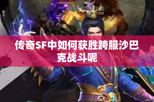 传奇SF中如何获胜跨服沙巴克战斗呢
