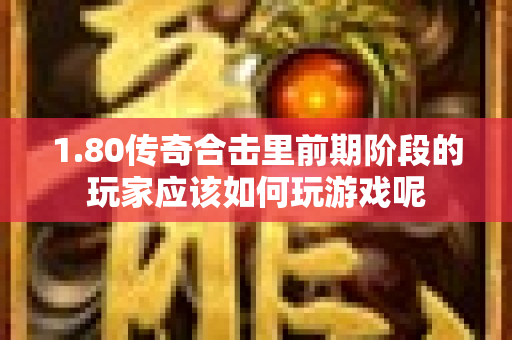 1.80传奇合击里前期阶段的玩家应该如何玩游戏呢-图1