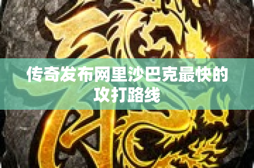 传奇发布网里沙巴克最快的攻打路线-图1