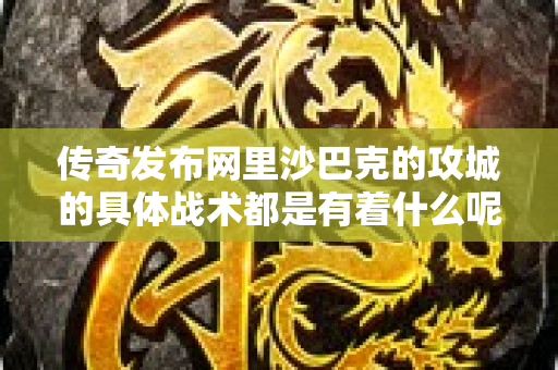 传奇发布网里沙巴克的攻城的具体战术都是有着什么呢-图1