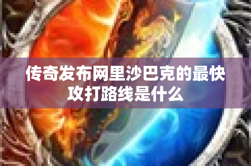 传奇发布网里沙巴克的最快攻打路线是什么-图1