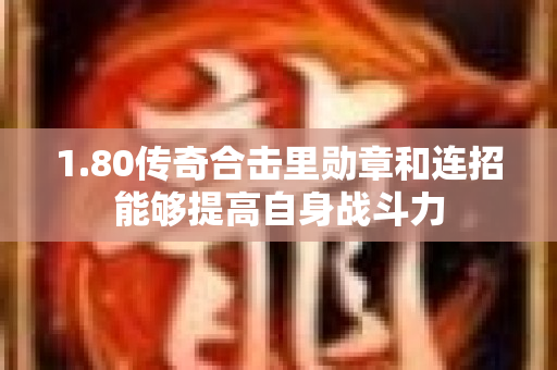 1.80传奇合击里勋章和连招能够提高自身战斗力