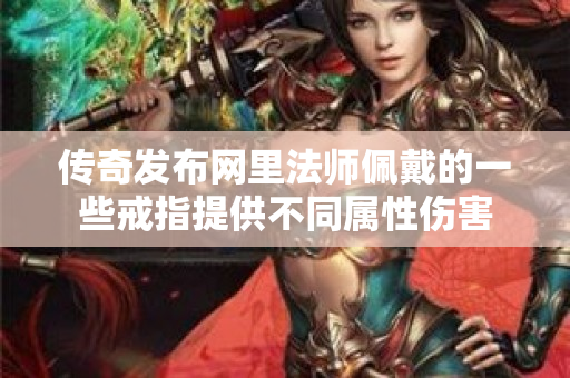 传奇发布网里法师佩戴的一些戒指提供不同属性伤害-图1