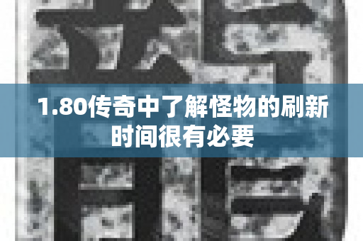 1.80传奇中了解怪物的刷新时间很有必要-图1