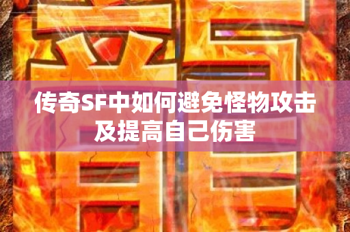 传奇SF中如何避免怪物攻击及提高自己伤害