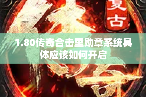 1.80传奇合击里勋章系统具体应该如何开启-图1