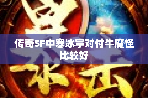 传奇SF中寒冰掌对付牛魔怪比较好