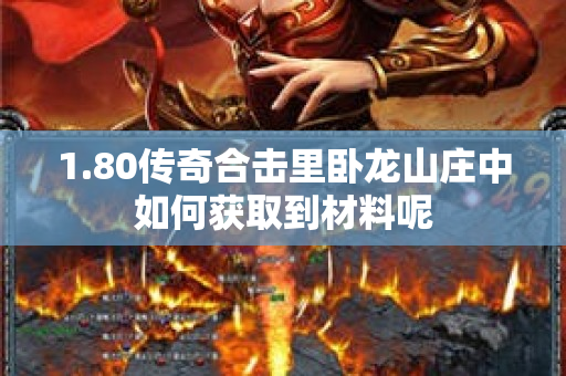 1.80传奇合击里卧龙山庄中如何获取到材料呢-图1