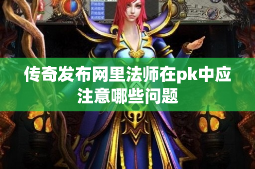 传奇发布网里法师在pk中应注意哪些问题-图1