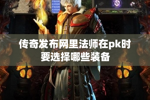 传奇发布网里法师在pk时要选择哪些装备-图1
