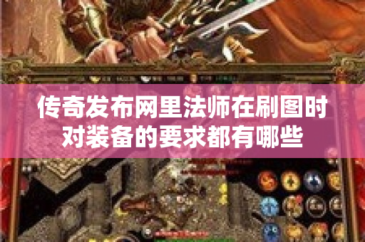 传奇发布网里法师在刷图时对装备的要求都有哪些-图1