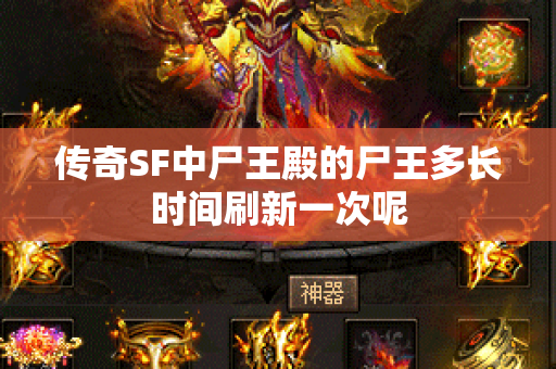 传奇SF中尸王殿的尸王多长时间刷新一次呢