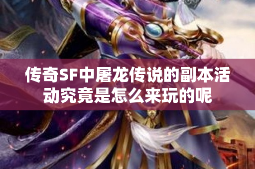 传奇SF中屠龙传说的副本活动究竟是怎么来玩的呢