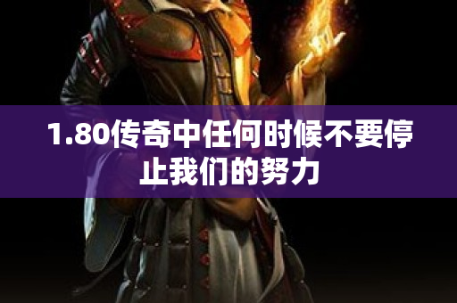 1.80传奇中任何时候不要停止我们的努力