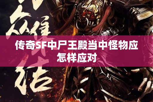 传奇SF中尸王殿当中怪物应怎样应对