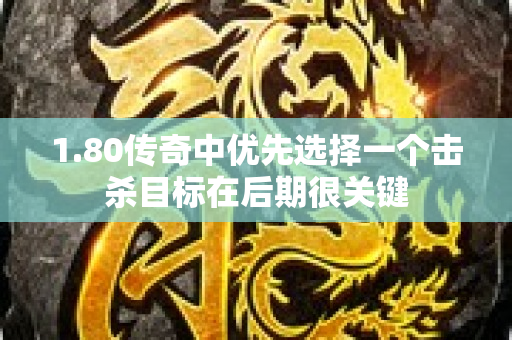 1.80传奇中优先选择一个击杀目标在后期很关键-图1