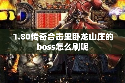 1.80传奇合击里卧龙山庄的boss怎么刷呢-图1