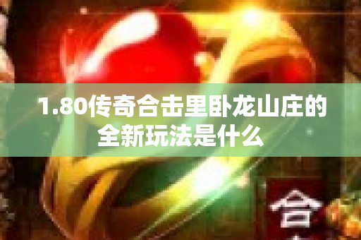 1.80传奇合击里卧龙山庄的全新玩法是什么-图1