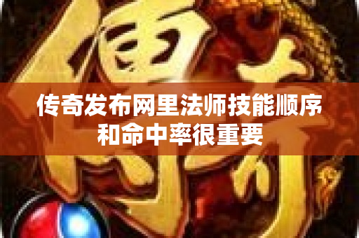 传奇发布网里法师技能顺序和命中率很重要