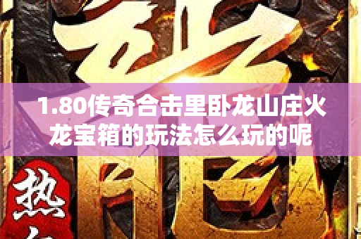 1.80传奇合击里卧龙山庄火龙宝箱的玩法怎么玩的呢-图1