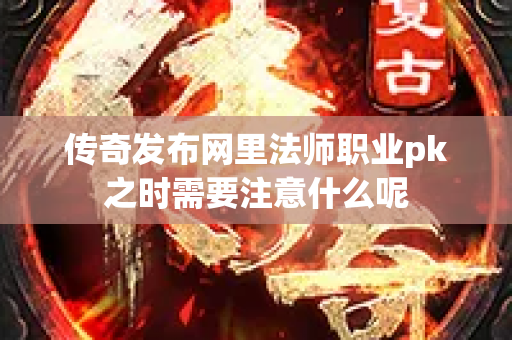 传奇发布网里法师职业pk之时需要注意什么呢-图1