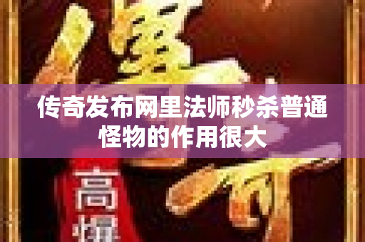 传奇发布网里法师秒杀普通怪物的作用很大-图1