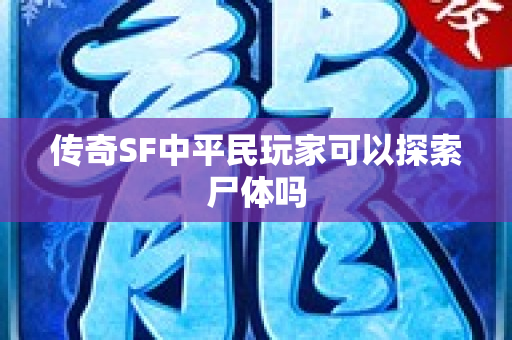 传奇SF中平民玩家可以探索尸体吗