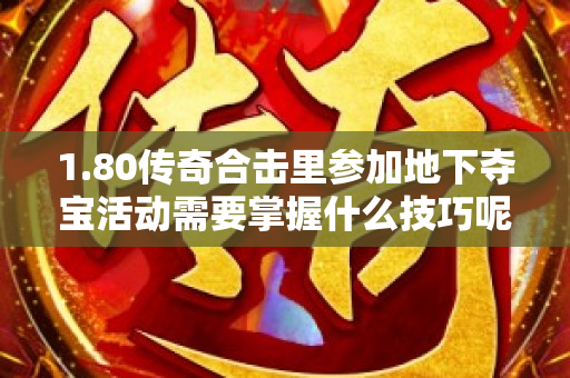 1.80传奇合击里参加地下夺宝活动需要掌握什么技巧呢-图1