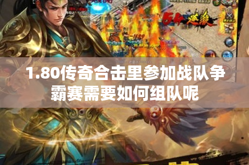 1.80传奇合击里参加战队争霸赛需要如何组队呢-图1
