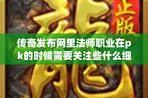 传奇发布网里法师职业在pk的时候需要关注些什么细节呢-图1
