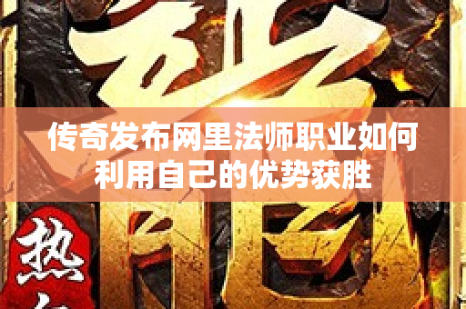传奇发布网里法师职业如何利用自己的优势获胜-图1