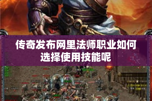 传奇发布网里法师职业如何选择使用技能呢-图1