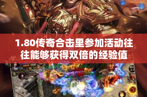 1.80传奇合击里参加活动往往能够获得双倍的经验值