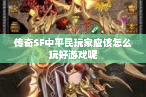 传奇SF中平民玩家应该怎么玩好游戏呢