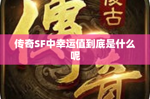 传奇SF中幸运值到底是什么呢