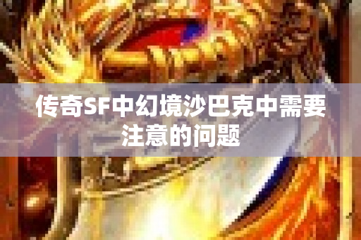 传奇SF中幻境沙巴克中需要注意的问题