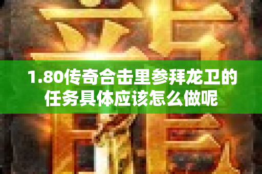 1.80传奇合击里参拜龙卫的任务具体应该怎么做呢