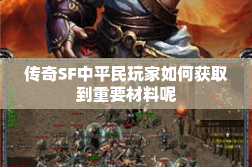 传奇SF中平民玩家如何获取到重要材料呢