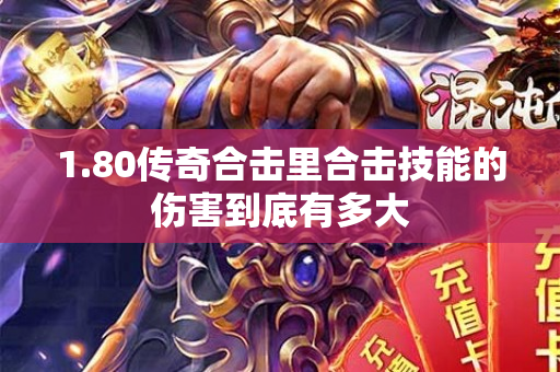 1.80传奇合击里合击技能的伤害到底有多大-图1