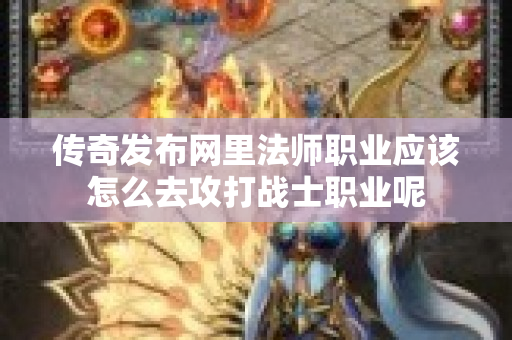 传奇发布网里法师职业应该怎么去攻打战士职业呢-图1