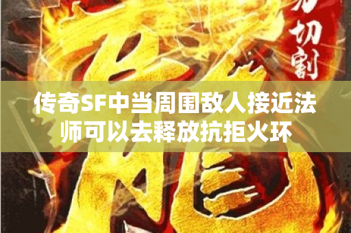 传奇SF中当周围敌人接近法师可以去释放抗拒火环