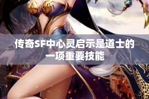传奇SF中心灵启示是道士的一项重要技能