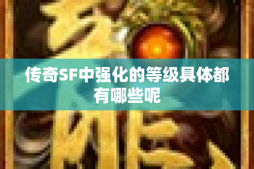 传奇SF中强化的等级具体都有哪些呢