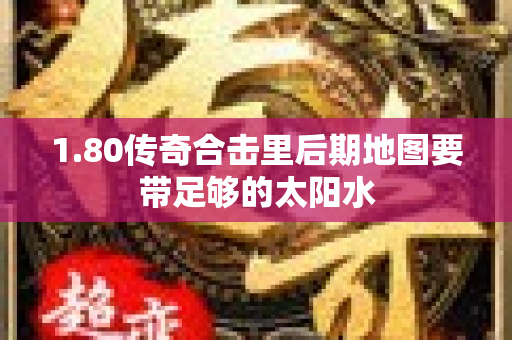 1.80传奇合击里后期地图要带足够的太阳水-图1
